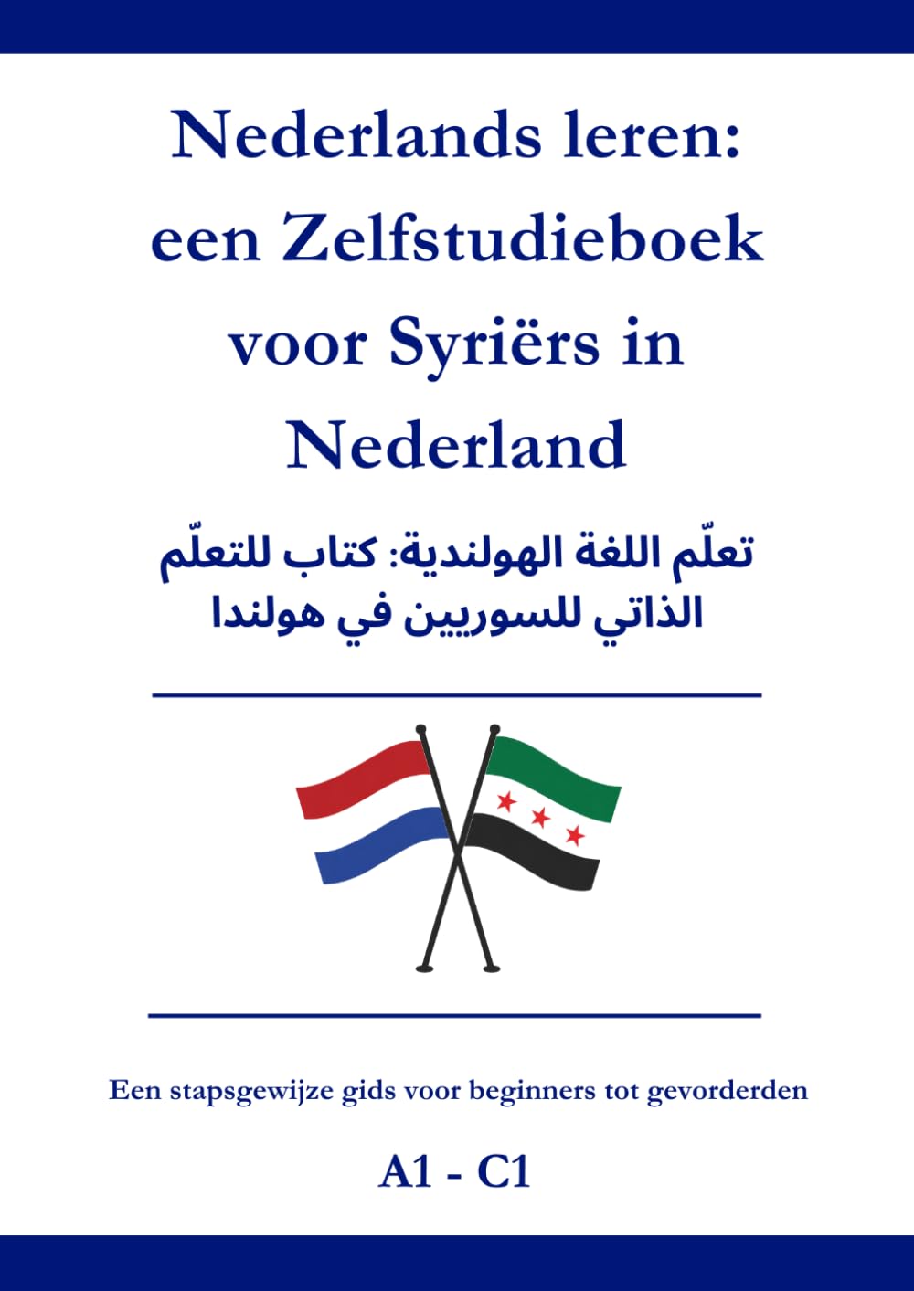 Nederlands leren: een Zelfstudieboek voor Syriërs in Nederland: تعلّم اللغة الهولندية: كتاب للتعلّم الذاتي للسوريين في هولندا A1 - C1