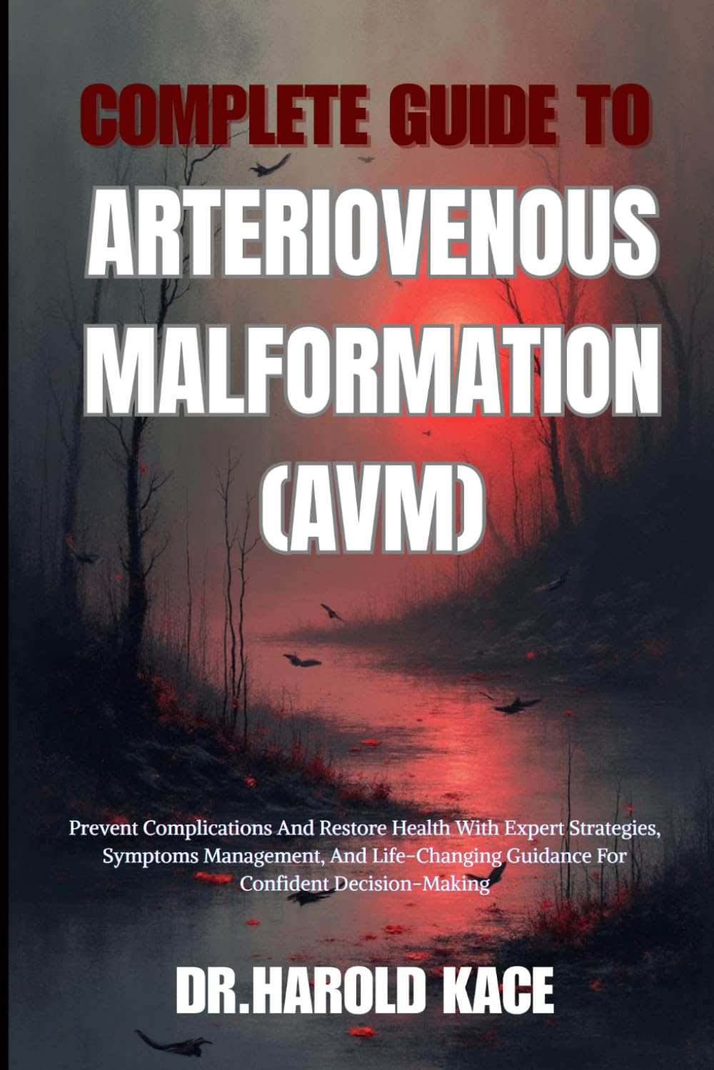 Complete Guide To Arteriovenous Malformation (Avm): Prevent Complications And Restore Health With Expert Strategies, Symptoms Management, And Life-Changing Guidance For Confident Decision-Making