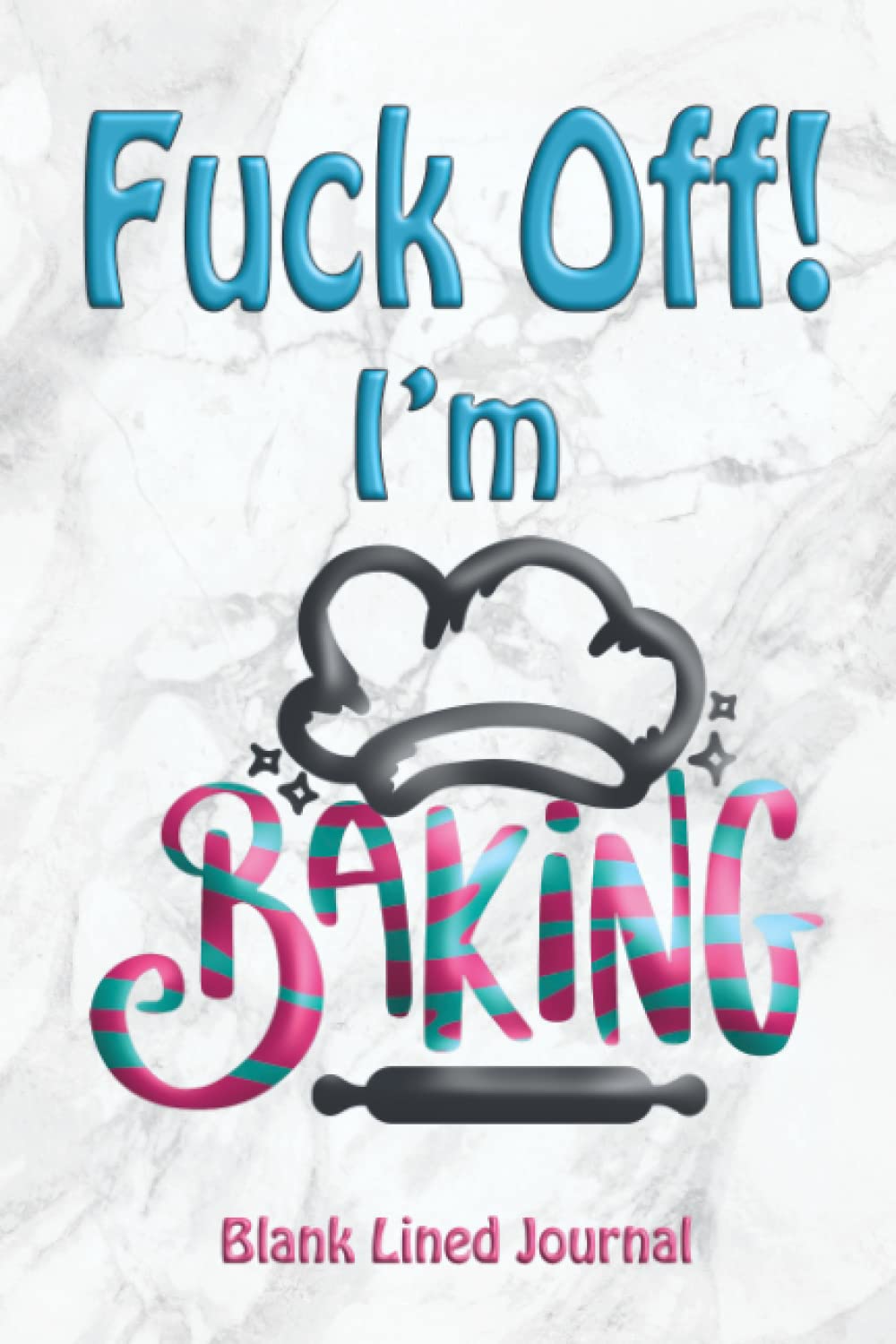Fuck Off! I'm Baking: Funny Gift Notebook for Bakers With a Sense of Humor