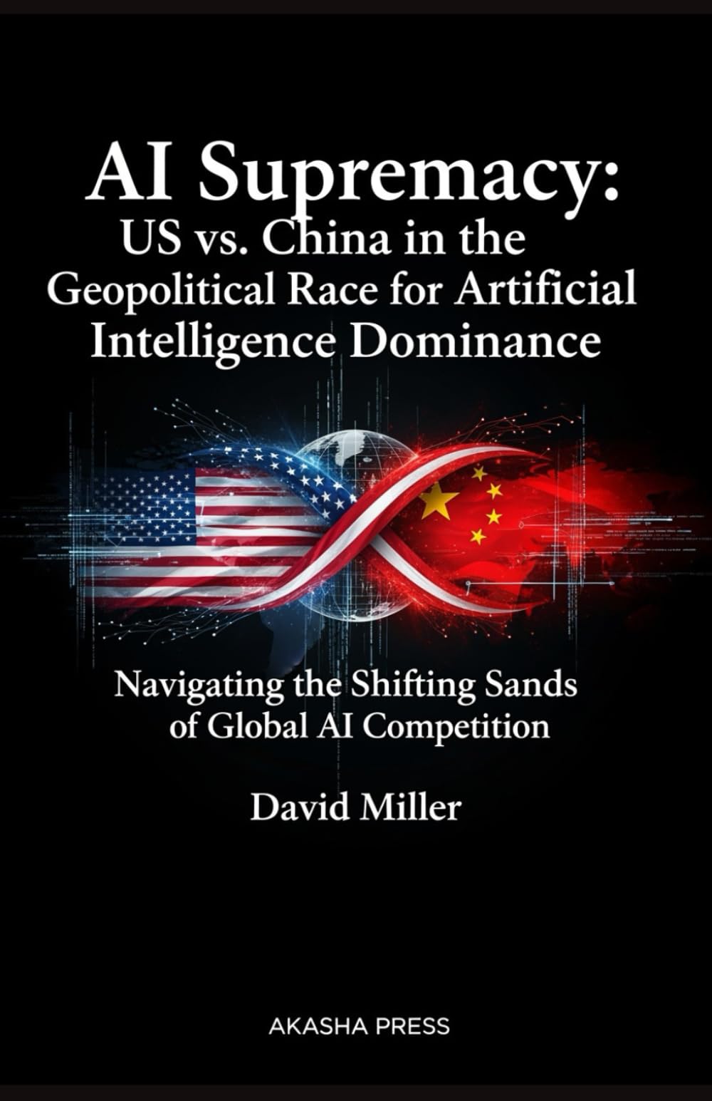 AI Supremacy: US vs. China in the Geopolitical Race for Artificial Intelligence Dominance: Navigating the Shifting Sands of Global AI Competition