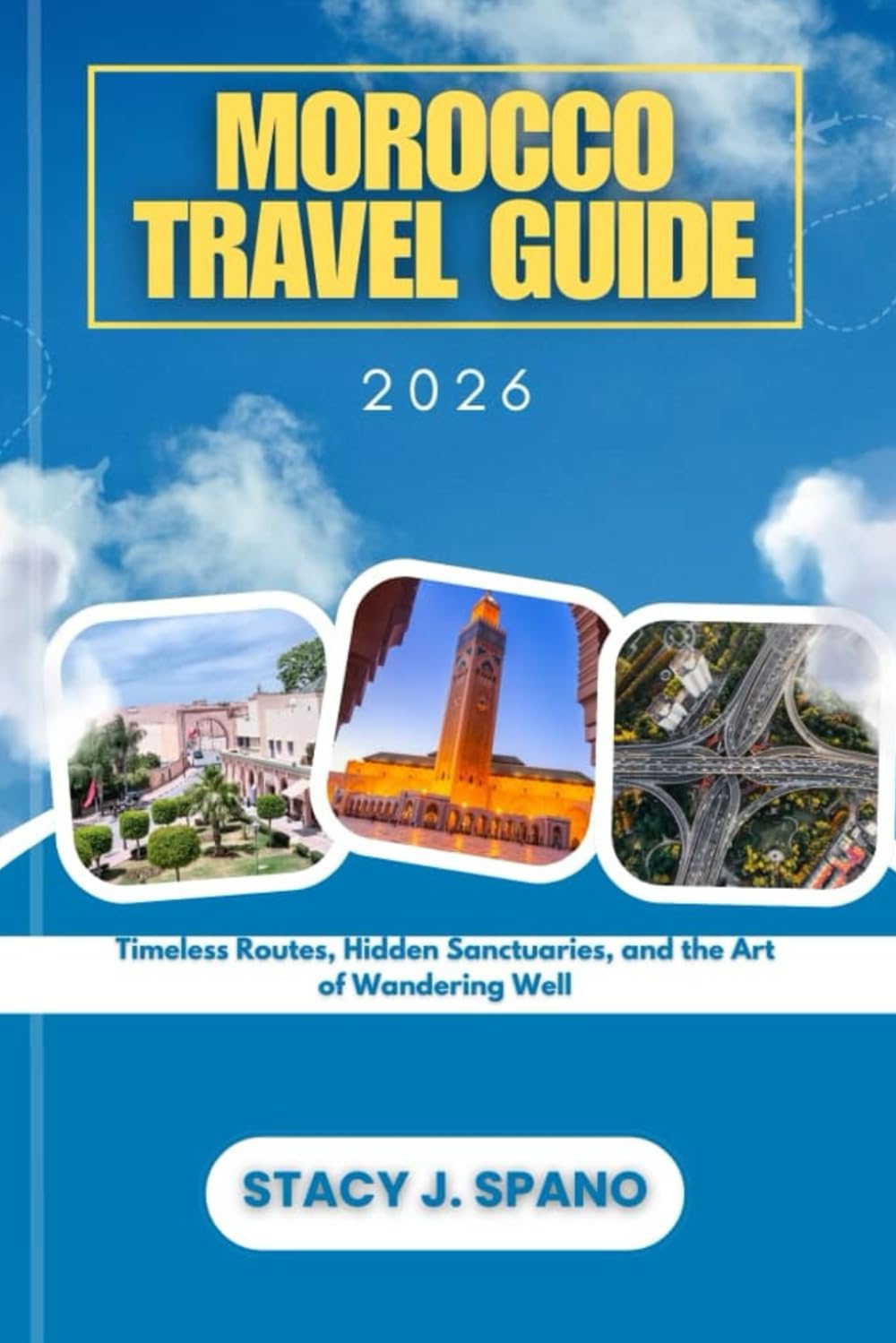 MOROCCO TRAVEL GUIDE 2026: Timeless Routes, Hidden Sanctuaries, and the Art of Wandering Well
