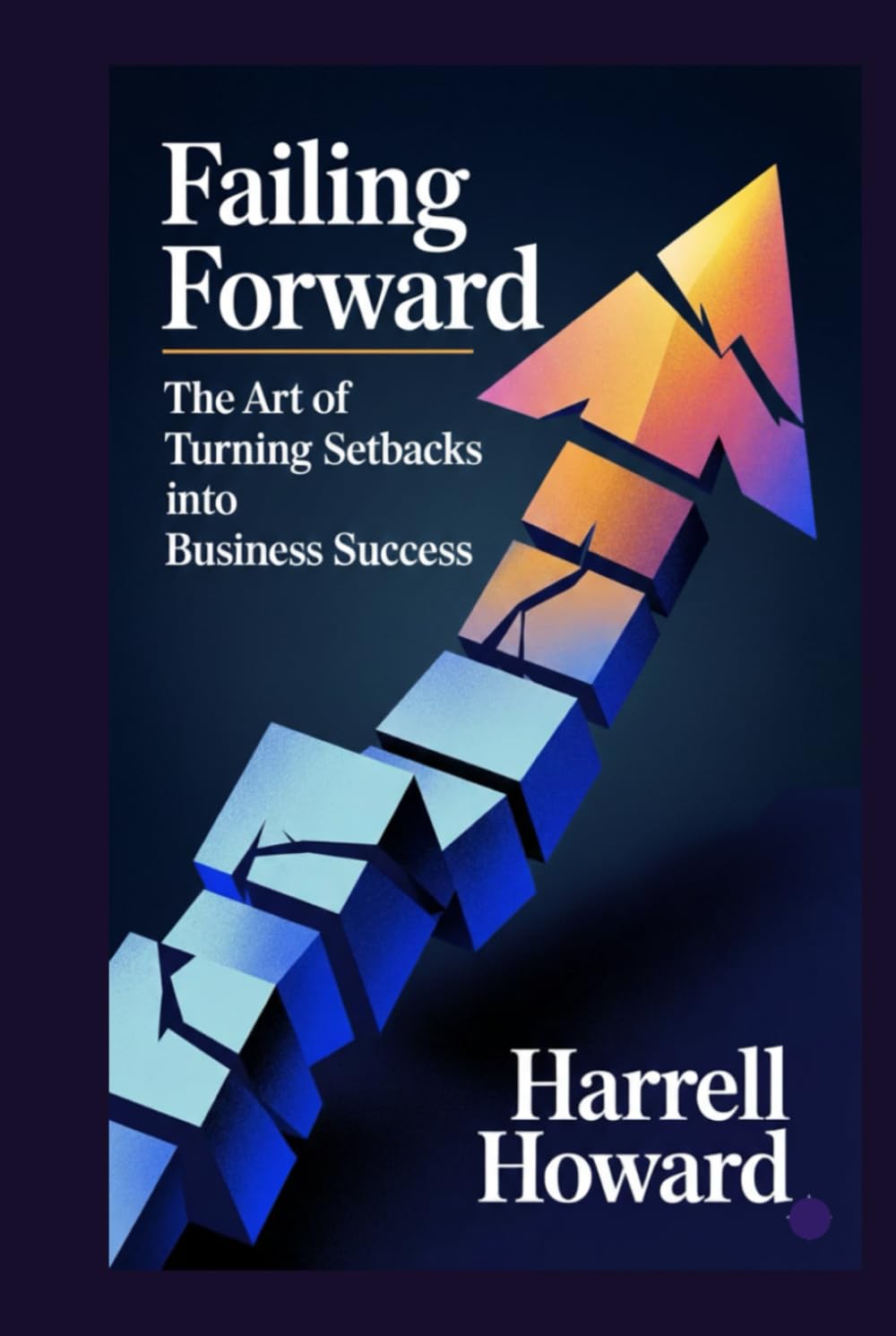 Failing Forward: The Art of Turning Setbacks into Business Success: A Practical Framework for Building Business Resilience, Innovation Culture, and Growth Through Strategic Failure