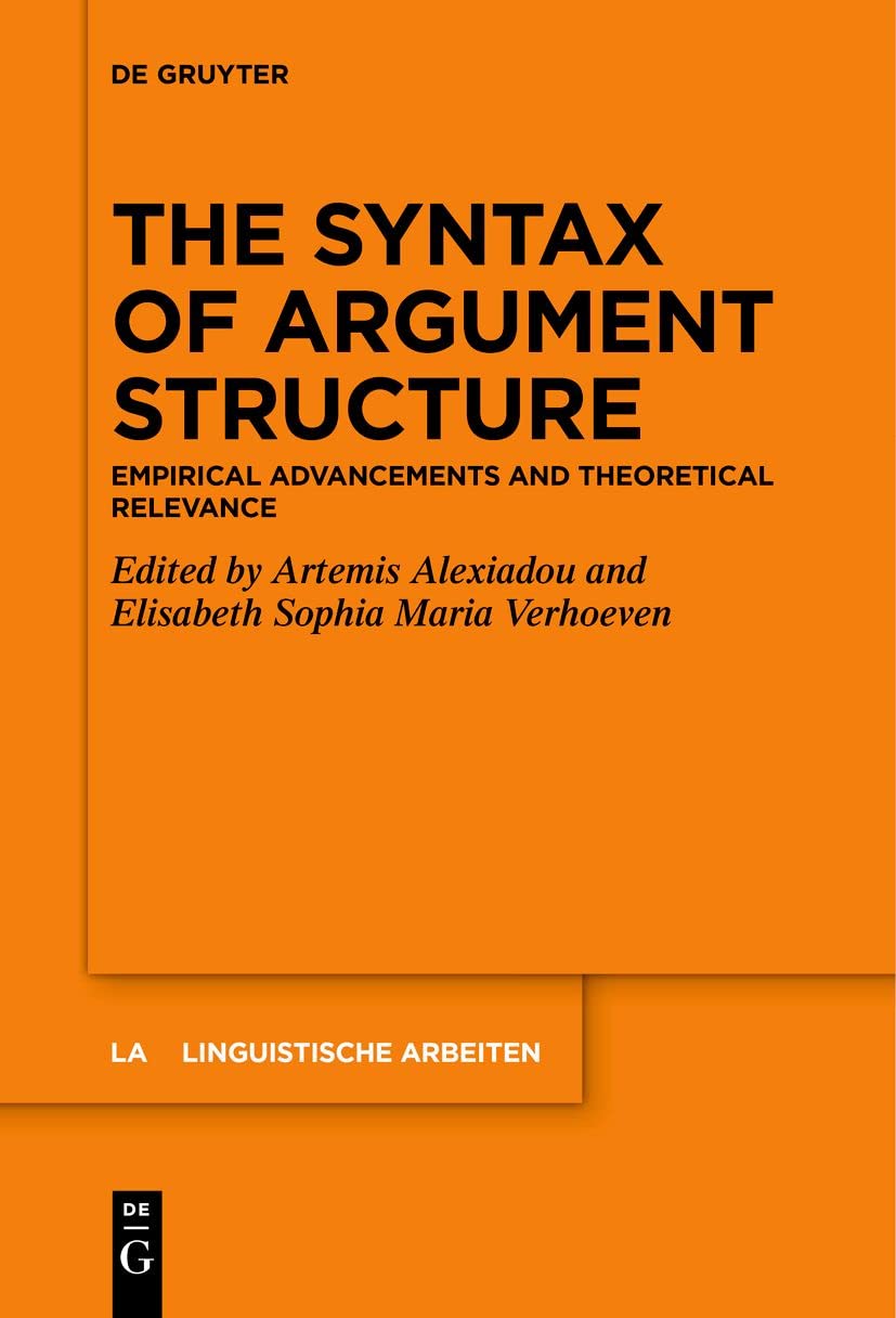 The Syntax of Argument Structure: Empirical Advancements and Theoretical Relevance: 581 (Linguistische Arbeiten, 581)