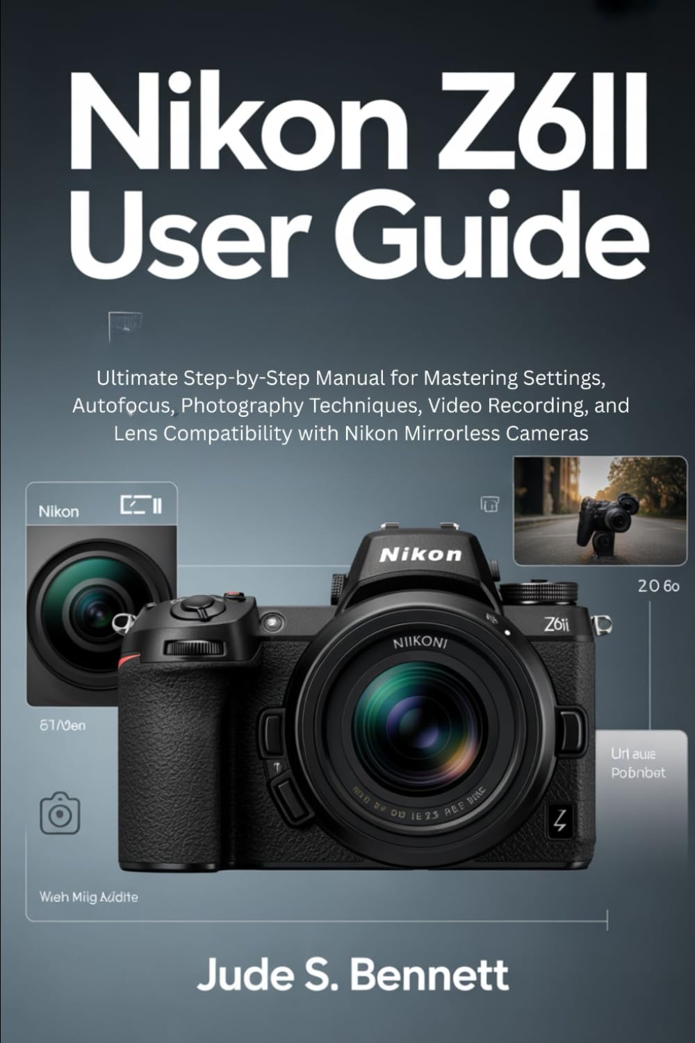 NIKON Z6II USER GUIDE: Ultimate Step-by-Step Manual for Mastering Settings, Autofocus, Photography Techniques, Video Recording, and Lens Compatibility with Nikon Mirrorless Cameras