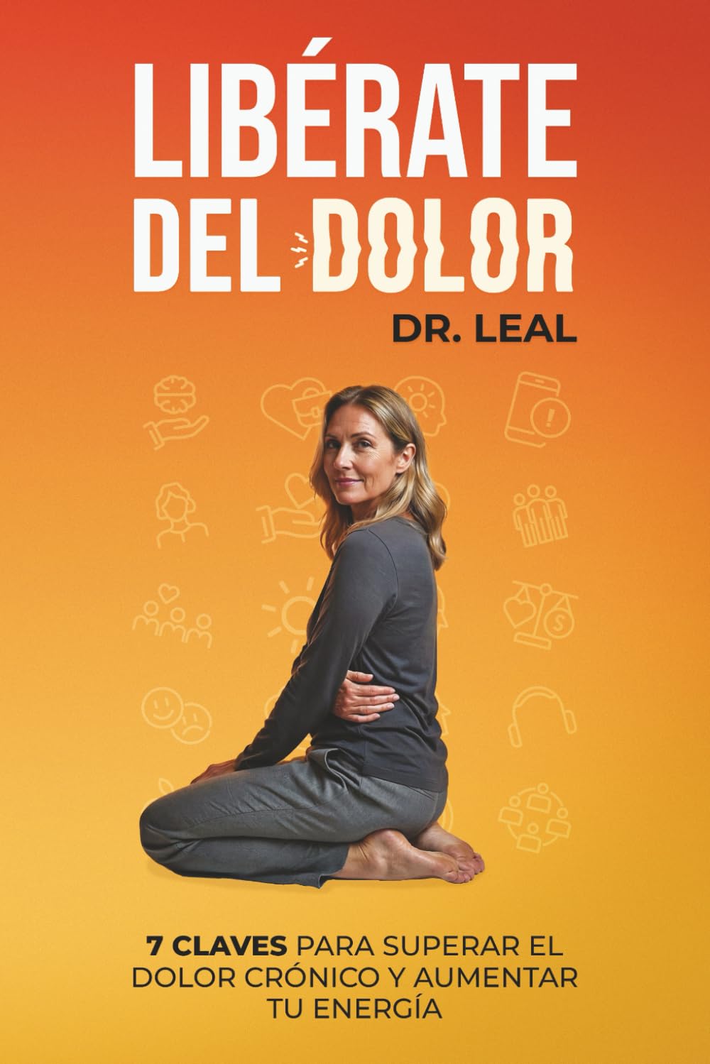 LIBÉRATE DEL DOLOR: 7 CLAVES PARA SUPERAR EL DOLOR CRÓNICO Y AUMENTAR TU ENERGÍA