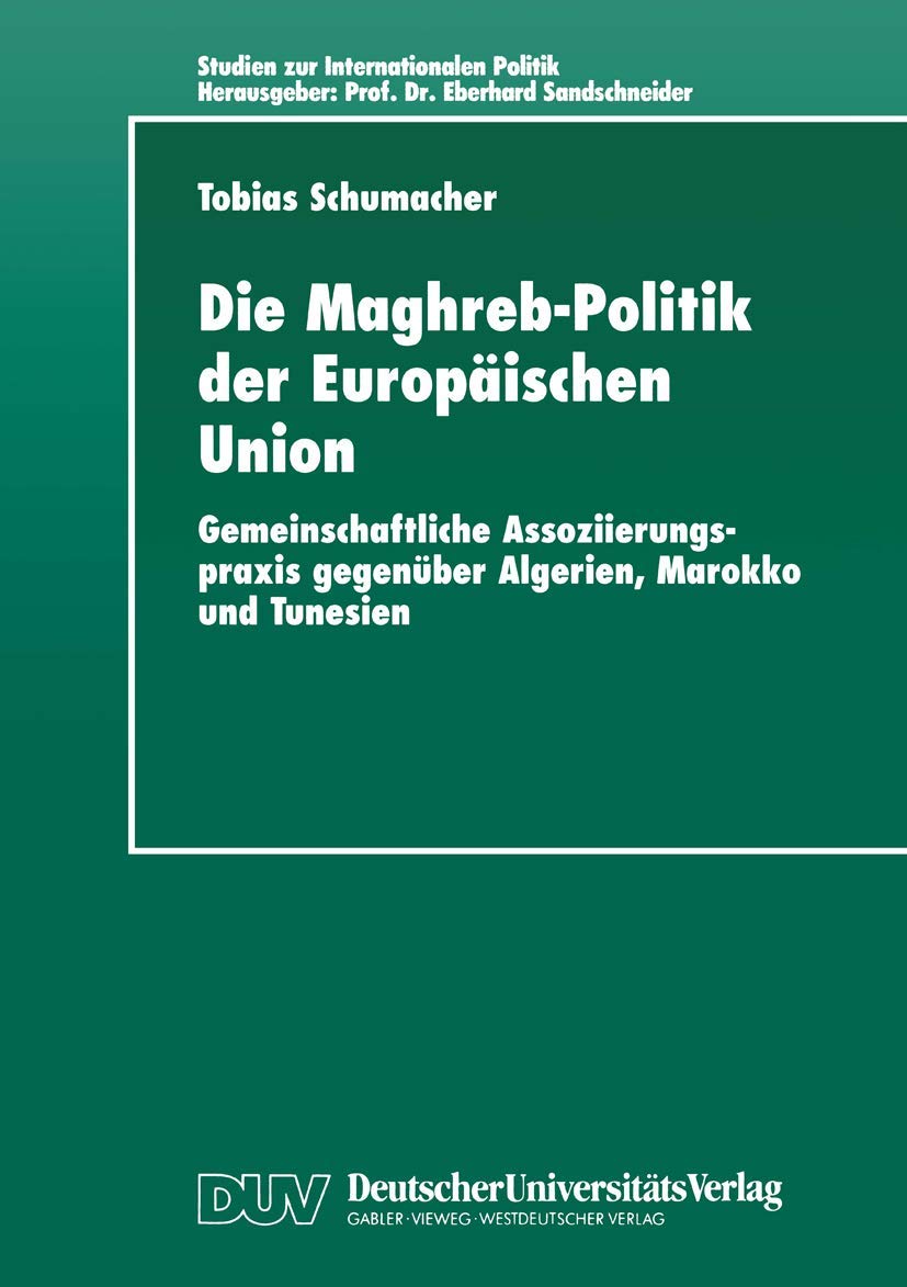 Die Maghreb-Politik der Europäischen Union: Gemeinschaftliche Assoziierungspraxis gegenüber Algerien, Marokko und Tunesien (Studien zur Internationalen Politik)
