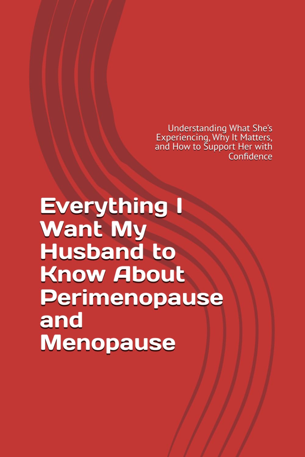 Everything I Want My Husband to Know About Perimenopause and Menopause: Understanding What She’s Experiencing, Why It Matters, and How to Support Her with Confidence