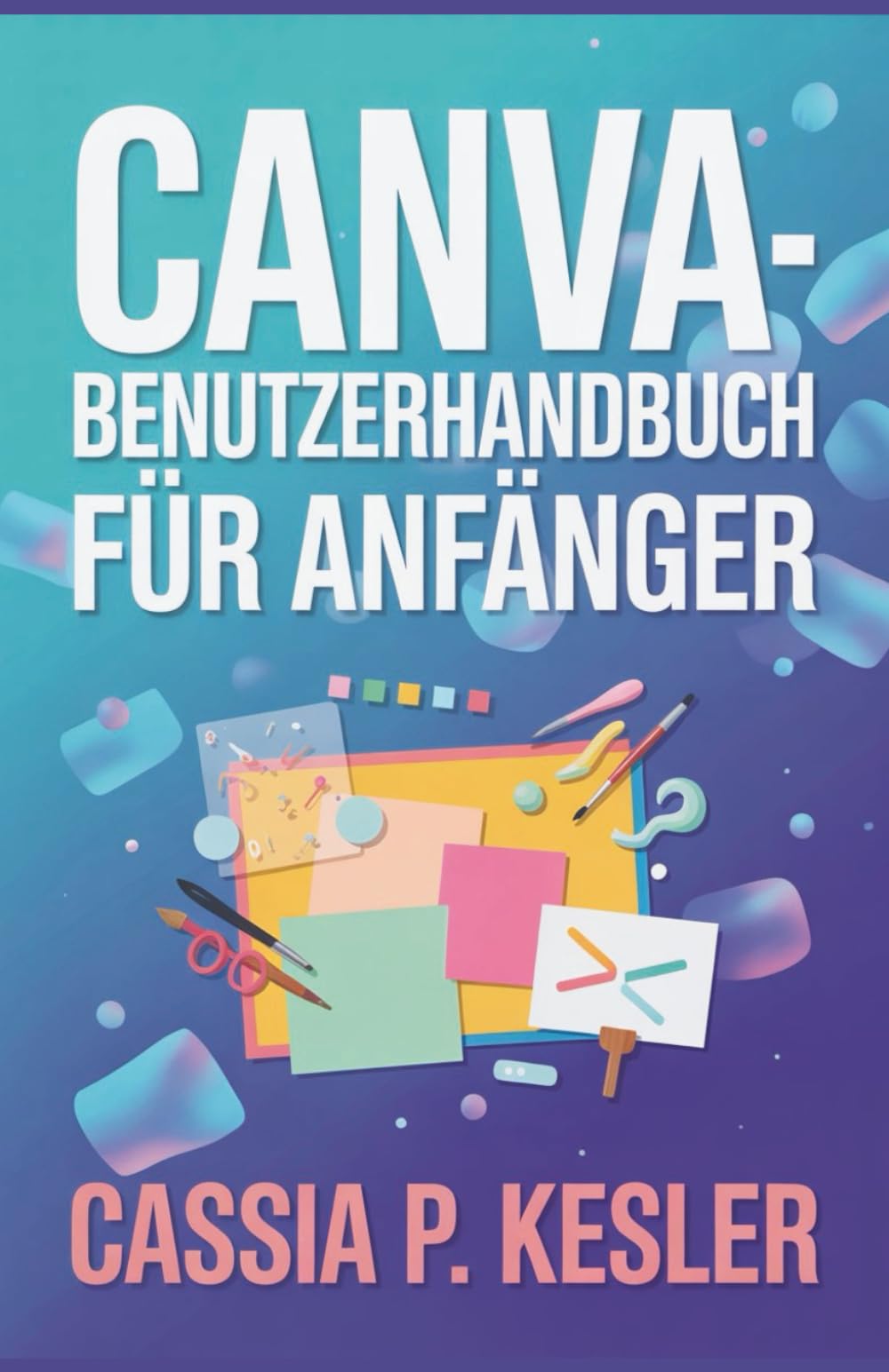 Canva-Benutzerhandbuch für Anfänger: Ein Schritt-für-Schritt-Handbuch mit Tipps & Tricks für neue Anwender, um Designkonzepte zu meistern und beeindruckende Grafiken zu erstellen.