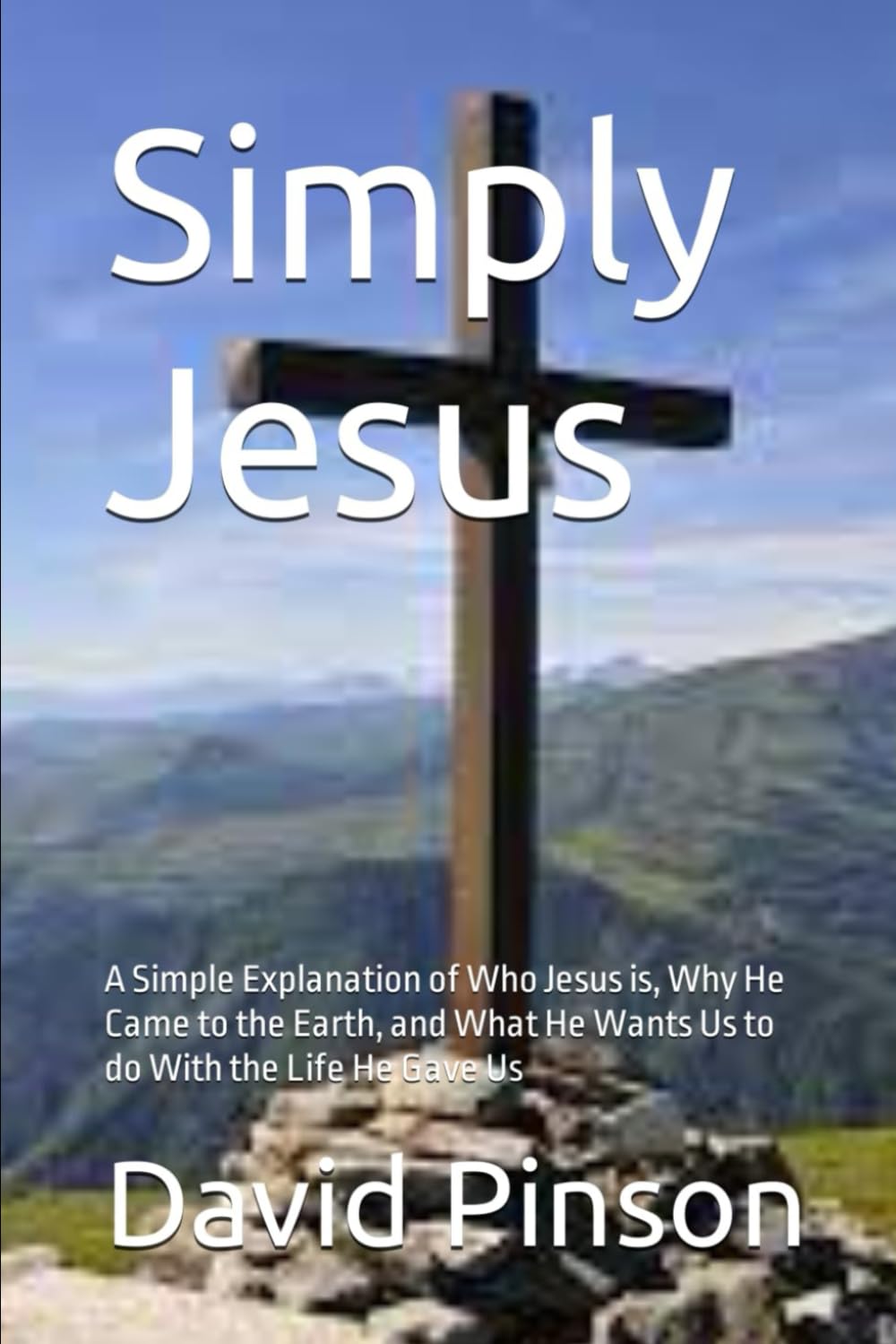 Simply Jesus: A Simple Explanation of Who Jesus is, Why He Came to the Earth, and What He Wants Us to do With the Life He Gave Us