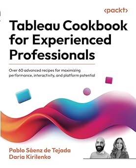 Tableau Cookbook for Experienced Professionals:Over 60 advanced recipes for maximizing performance, interactivity, and platform potential
