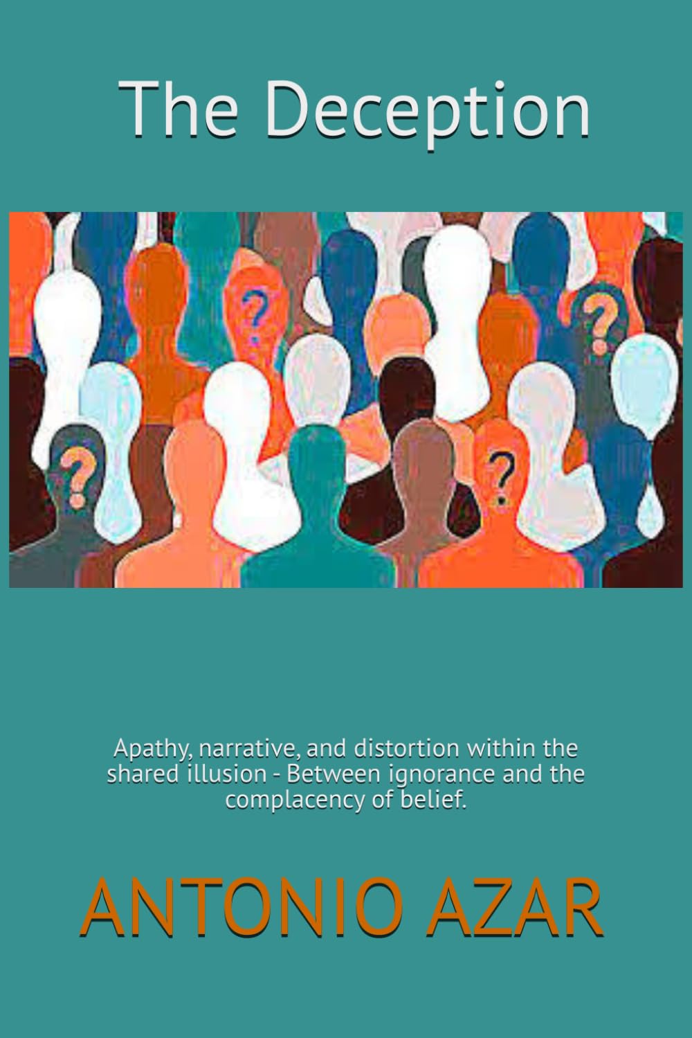 The Deception: Apathy, narrative, and distortion within the shared illusion - Between ignorance and the complacency of belief. (Horizons of Thought)