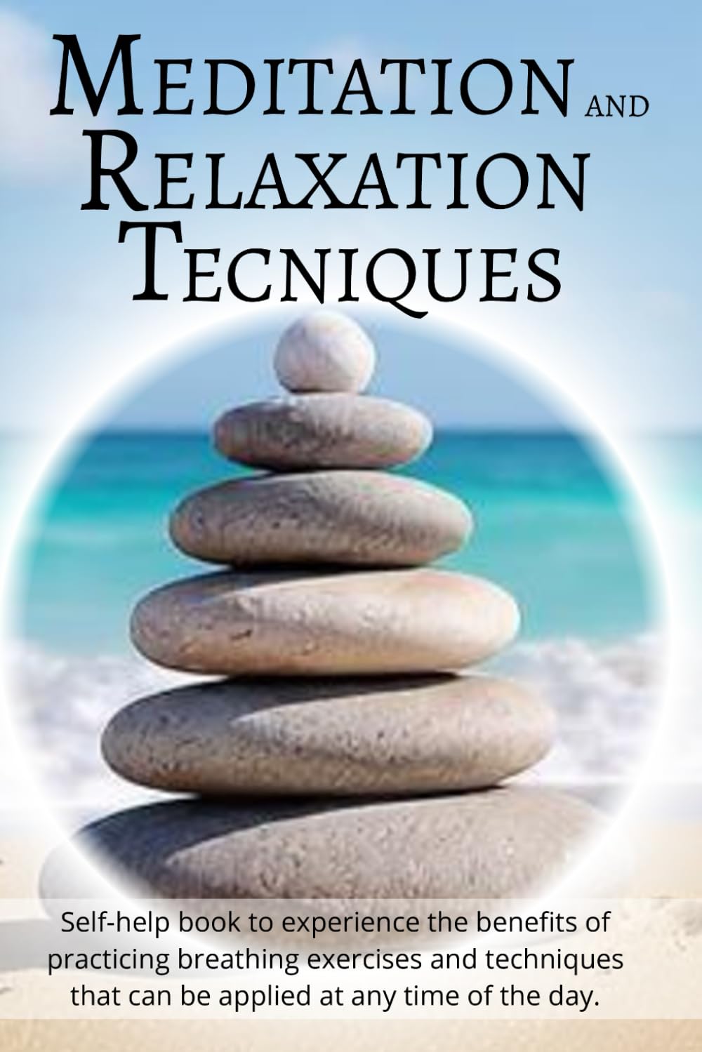Meditation and Relaxation Techniques: Self-help book to experience the benefits of practicing breathing exercises and techniques that can be applied at any time of the day