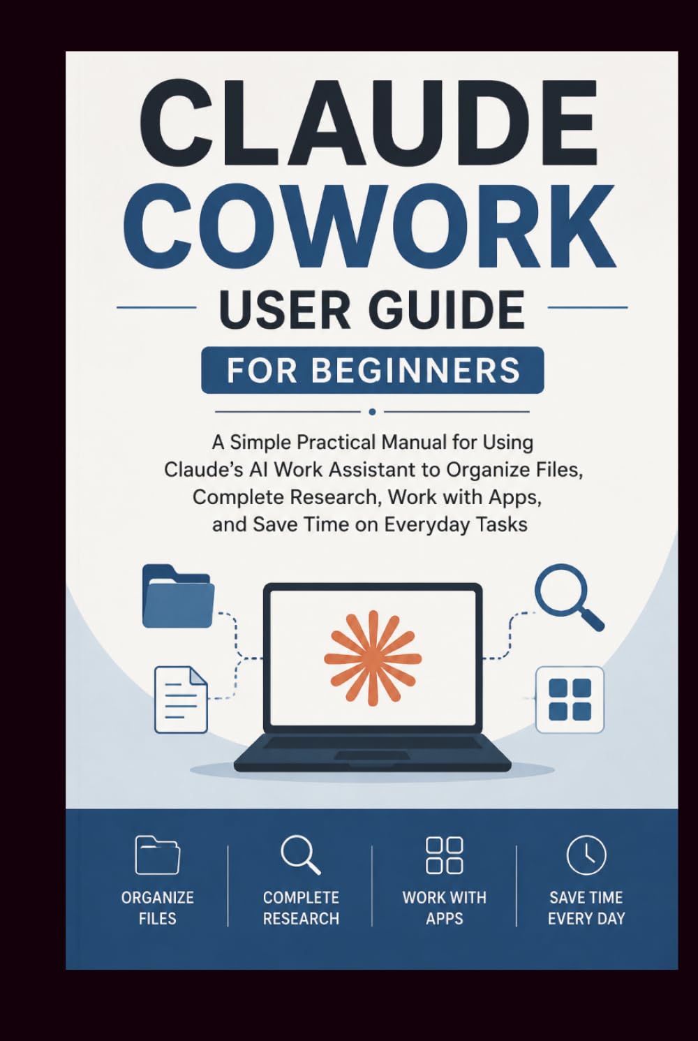 CLAUDE COWORK User Guide For Beginners: A simple practical manual for using Claude's AI work assistant to organise files, complete research, work with ... Tasks. (Beginner’s Tech Handbook Series)