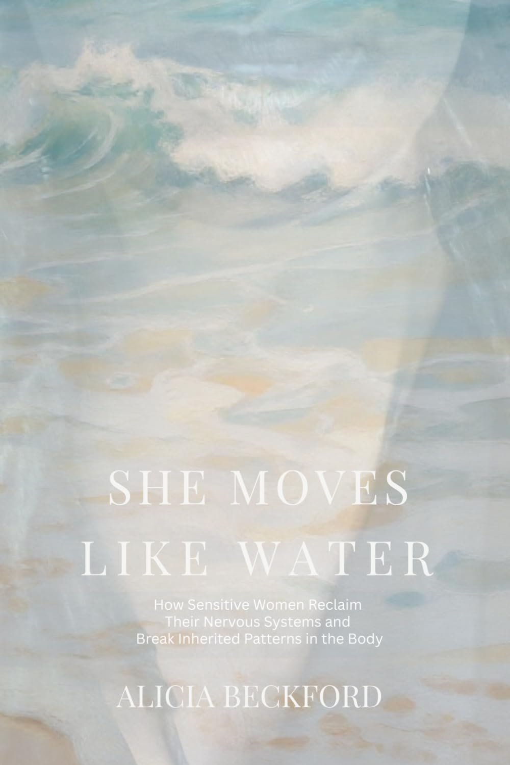 She Moves Like Water: How Sensitive Women Reclaim Their Nervous Systems and Break Inherited Patterns in the Body
