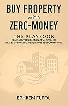 Buy Property with Zero-Money: The Playbook: How to Buy Residential and Commercial Real Estate Without Using Any of Your Own Money