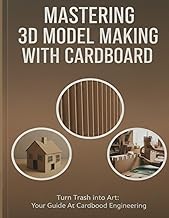 Mastering 3D Model-Making with Cardboard: From Basics to Brilliance: Learn Professional Techniques to Build Stunning 3D Creations from Cardboard