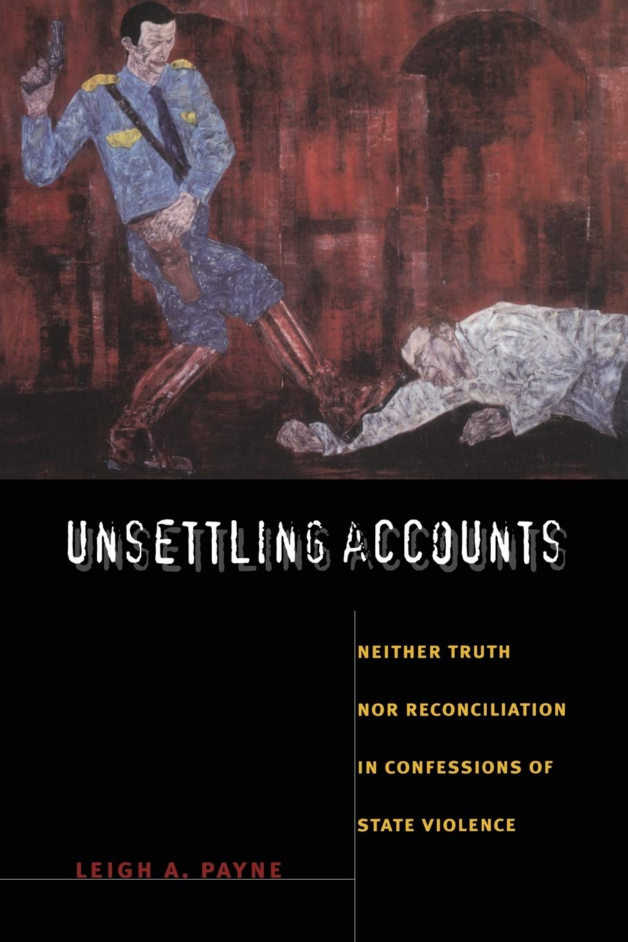 Unsettling Accounts: Neither Truth nor Reconciliation in Confessions of State Violence (The Cultures and Practice of Violence)