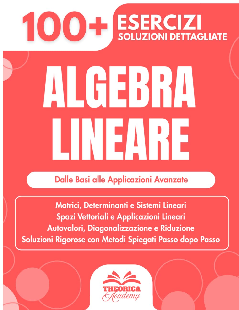 Algebra Lineare: 100+ Esercizi Progressivi con Soluzioni Dettagliate (Università e Ingegneria)