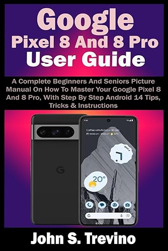 Google Pixel 8 And 8 Pro User Guide: A Complete Beginners And Seniors Picture Manual On How To Master Your Google Pixel 8 And 8 Pro, With Step By Step Android 14 Tips, Tricks &amp; Instructions