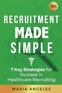 Recruitment Made Simple: 7 Key Strategies for Success in Healthcare Recruiting (Recruitment Series)