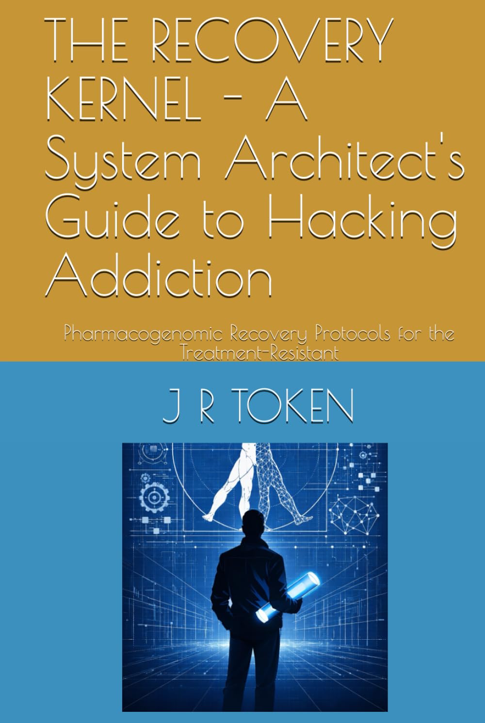 THE RECOVERY KERNEL - A System Architect's Guide to Hacking Addiction: Pharmacogenomic Recovery Protocols for the Treatment-Resistant