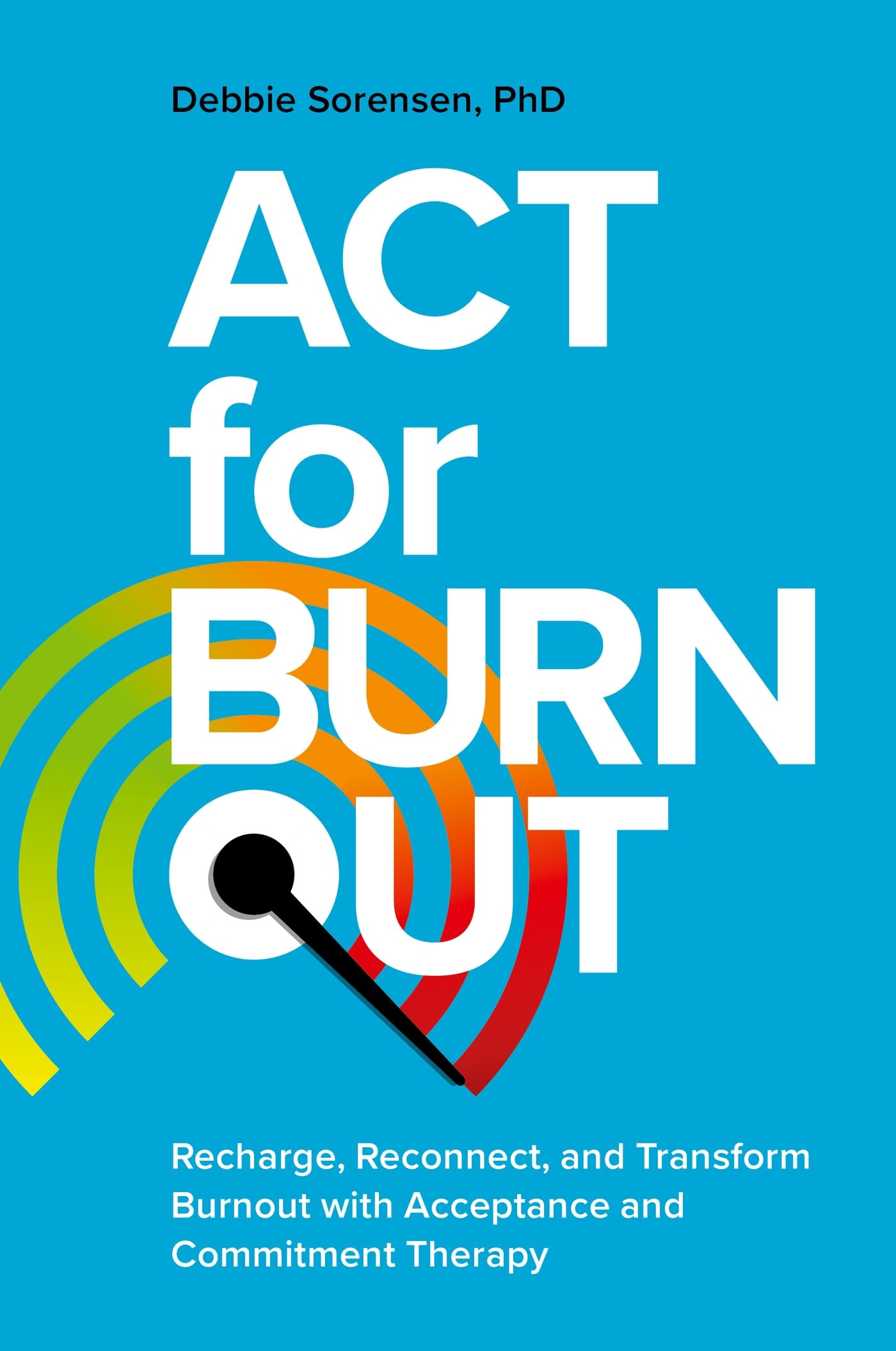 ACT for Burnout: Recharge, Reconnect, and Transform Burnout With Acceptance and Commitment Therapy