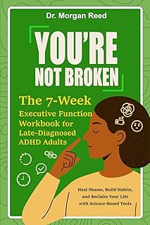 You’re Not Broken: The 7-Week Executive Function Workbook for Late-Diagnosed ADHD Adults: Heal Shame, Build Habits, and Re...