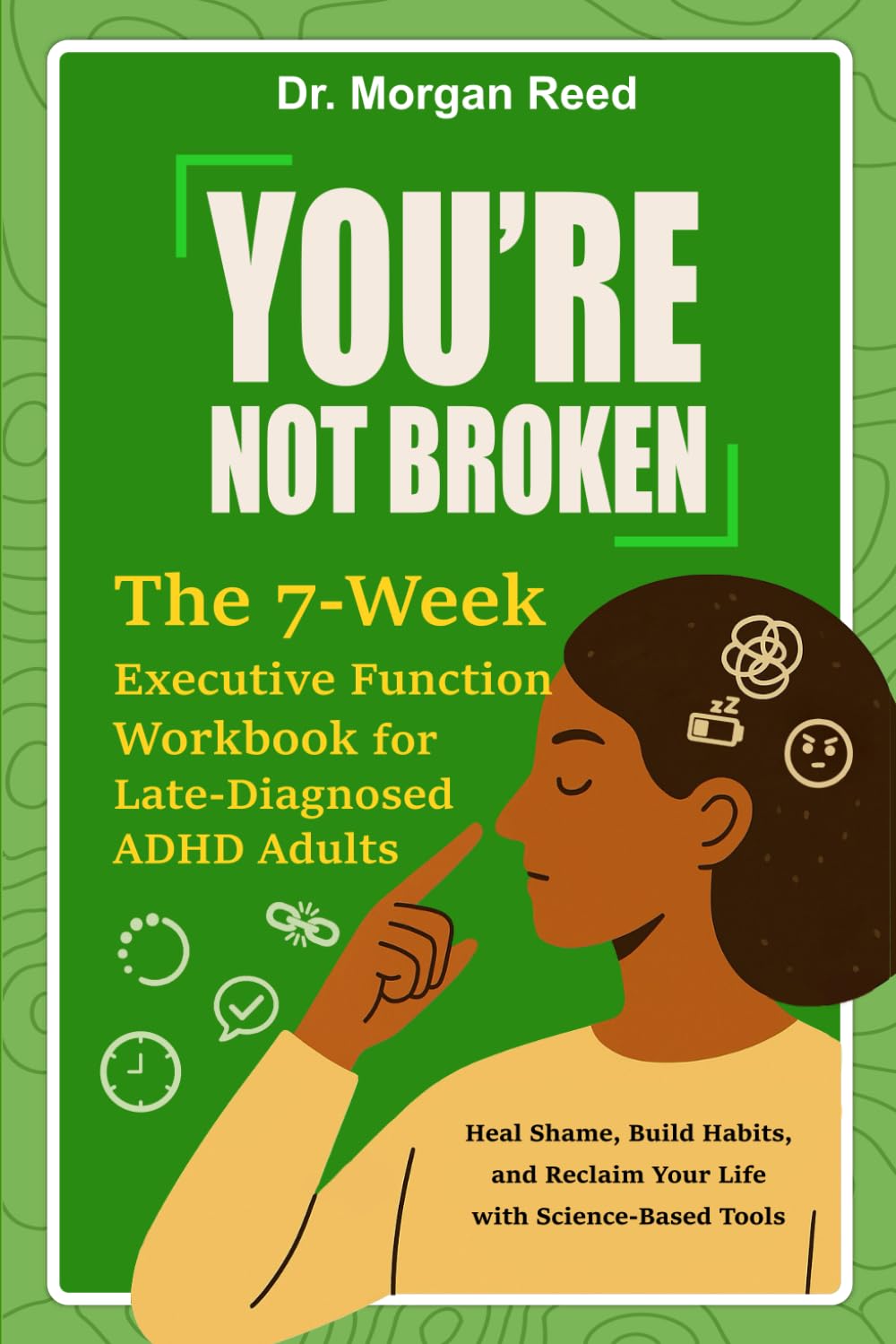 You’re Not Broken: The 7-Week Executive Function Workbook for Late-Diagnosed ADHD Adults: Heal Shame, Build Habits, and Reclaim Your Life with Science-Based Tools