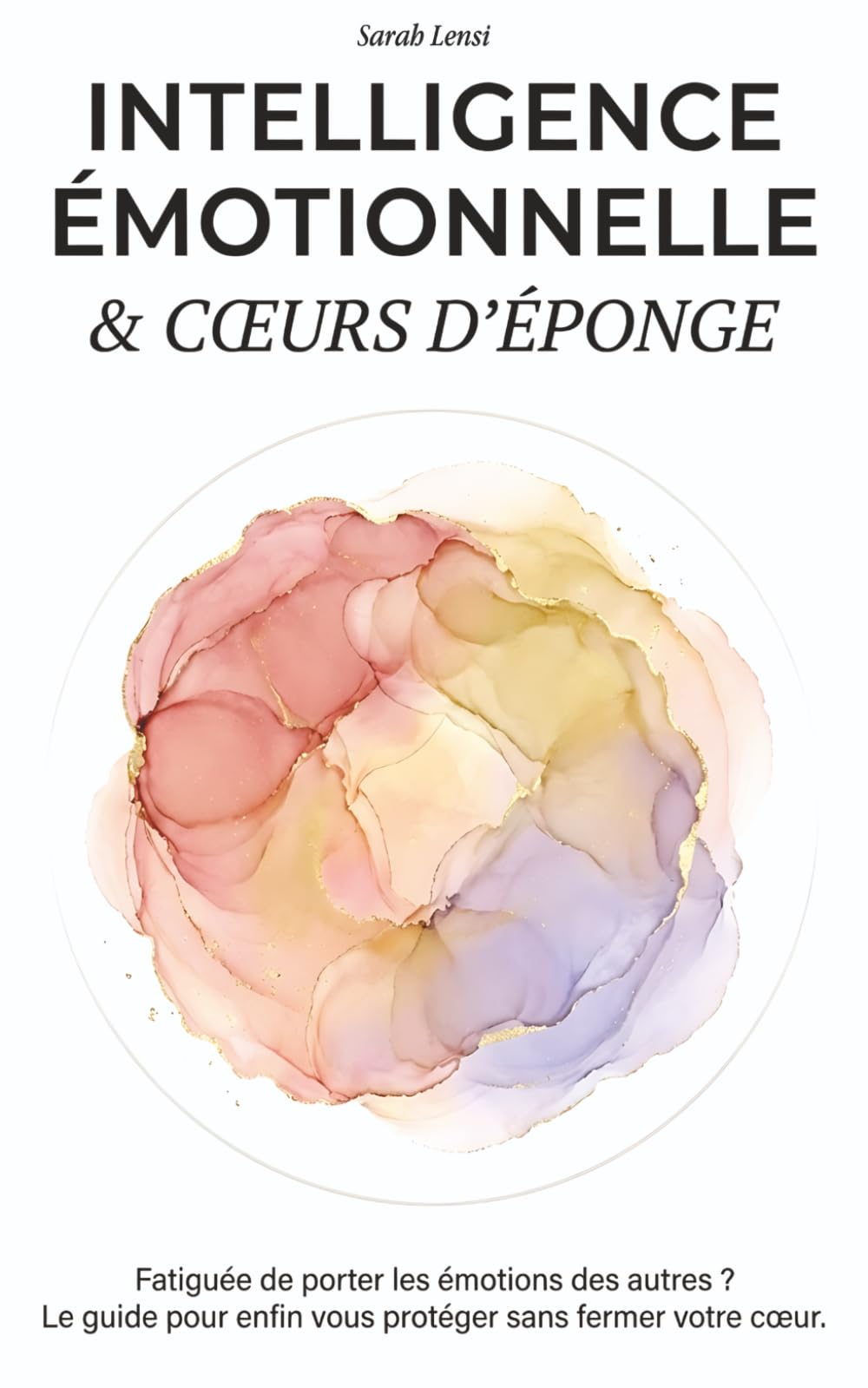 Intelligence émotionnelle & Cœur d'éponge: Fatiguée de porter les émotions des autres ? Le guide pour enfin vous protéger sans fermer votre cœur (Collection Bien-Être)