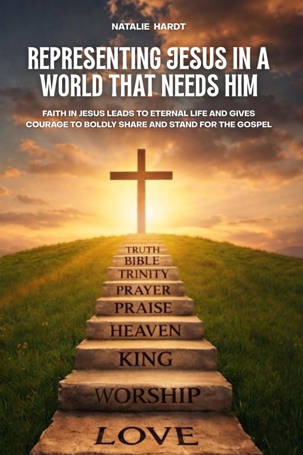 Representing Jesus In A World That Needs Him: Faith in Jesus Brings Eternal Life That Gives Courage To Boldly Share And Stand For The Gospel