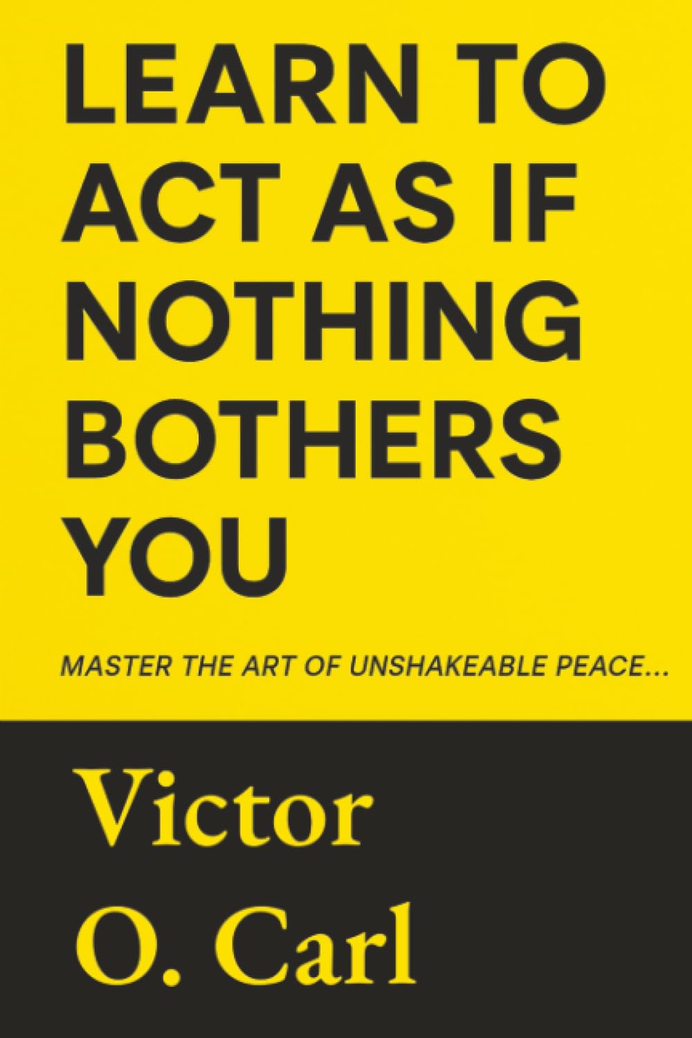 Learn to Act as If Nothing Bothers You: Master The Art of Unshakeable Peace (Gifts for men and women)