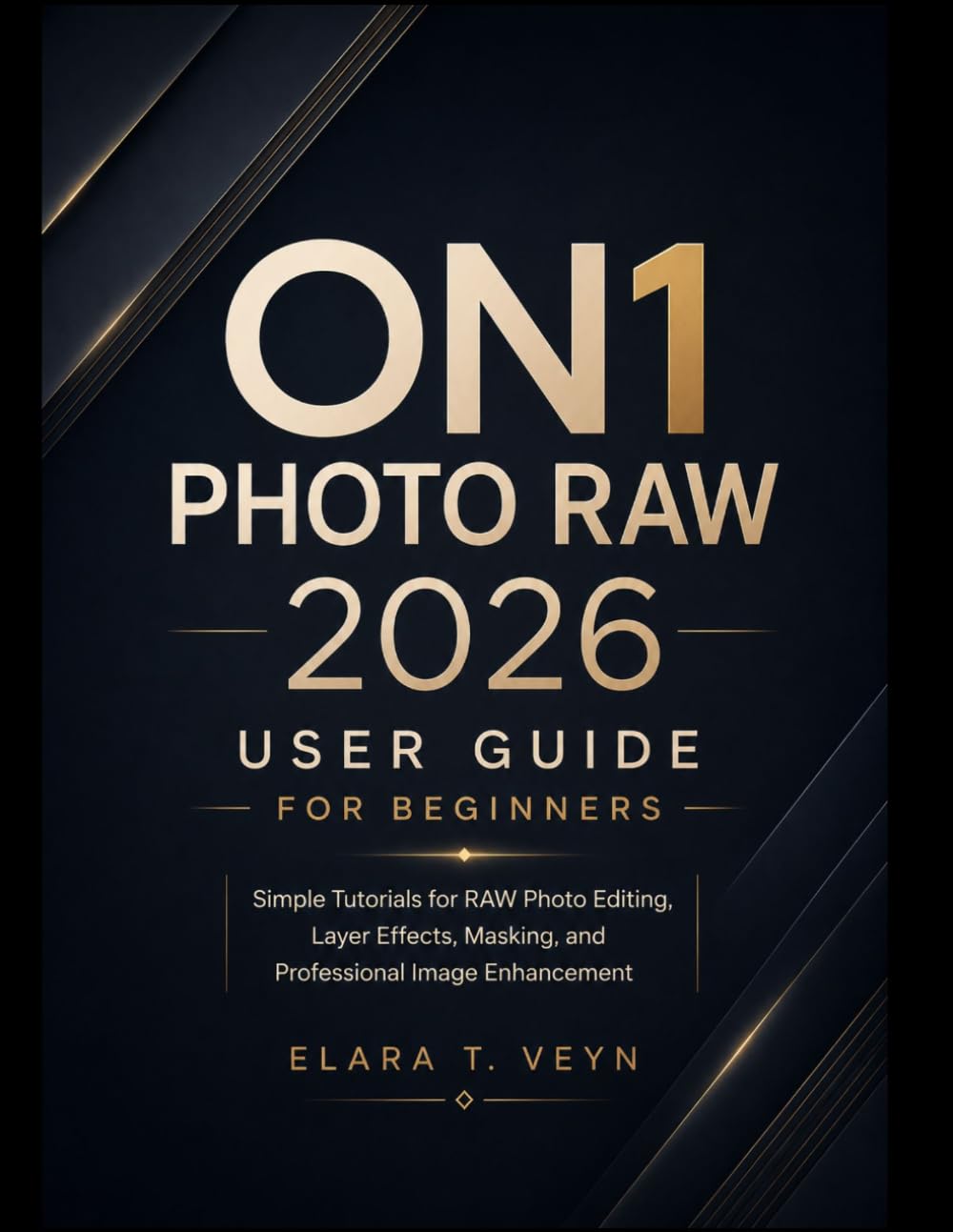 ON1 Photo RAW 2026 User Guide for Beginners: Simple Tutorials for RAW Photo Editing, Layer Effects, Masking, and Professional Image Enhancement