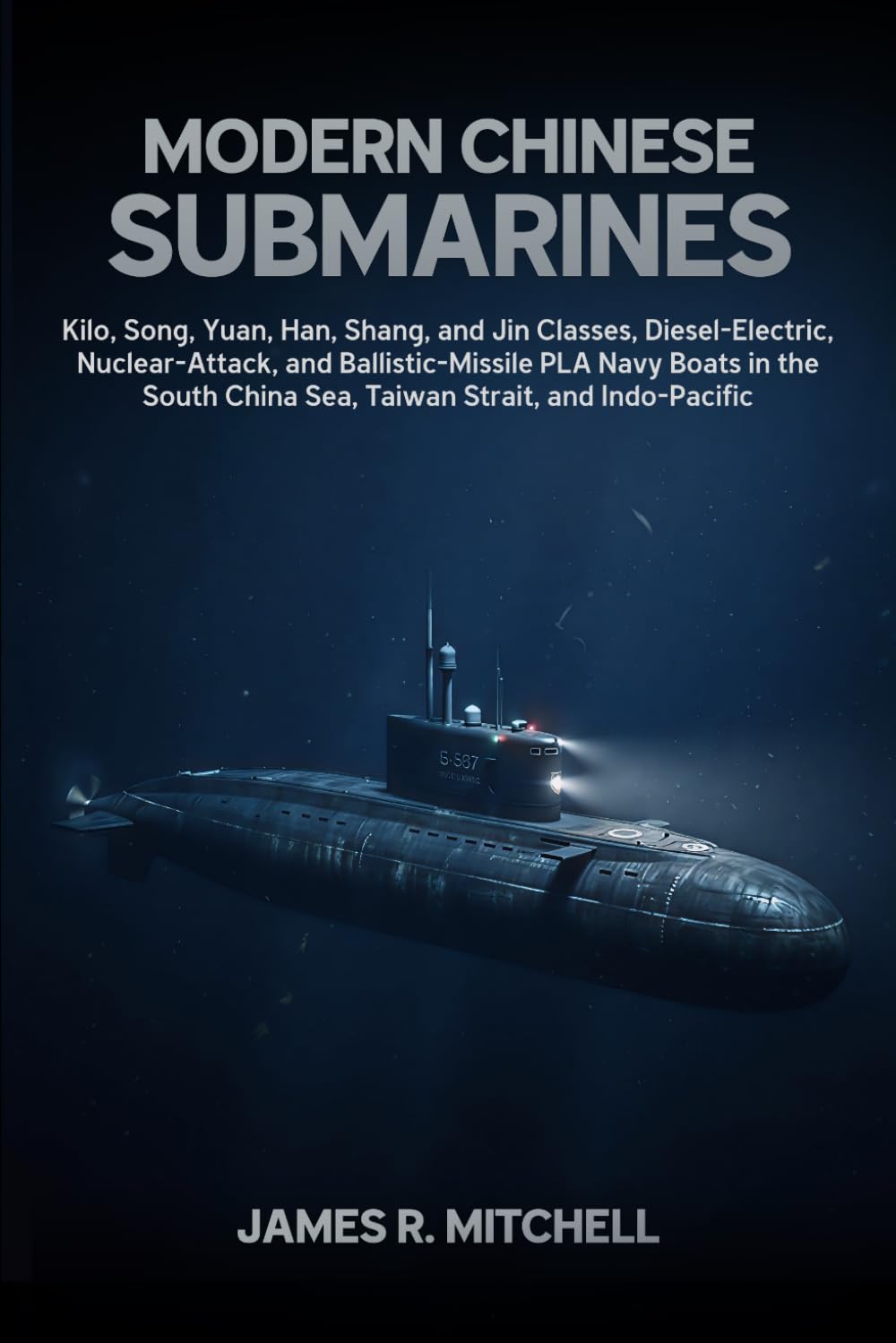 Modern Chinese Submarines: Kilo, Song, Yuan, Han, Shang, and Jin Classes, Diesel-Electric, Nuclear-Attack, and Ballistic-Missile PLA Navy Boats in the ... and Indo-Pacific (Submarines of the World)