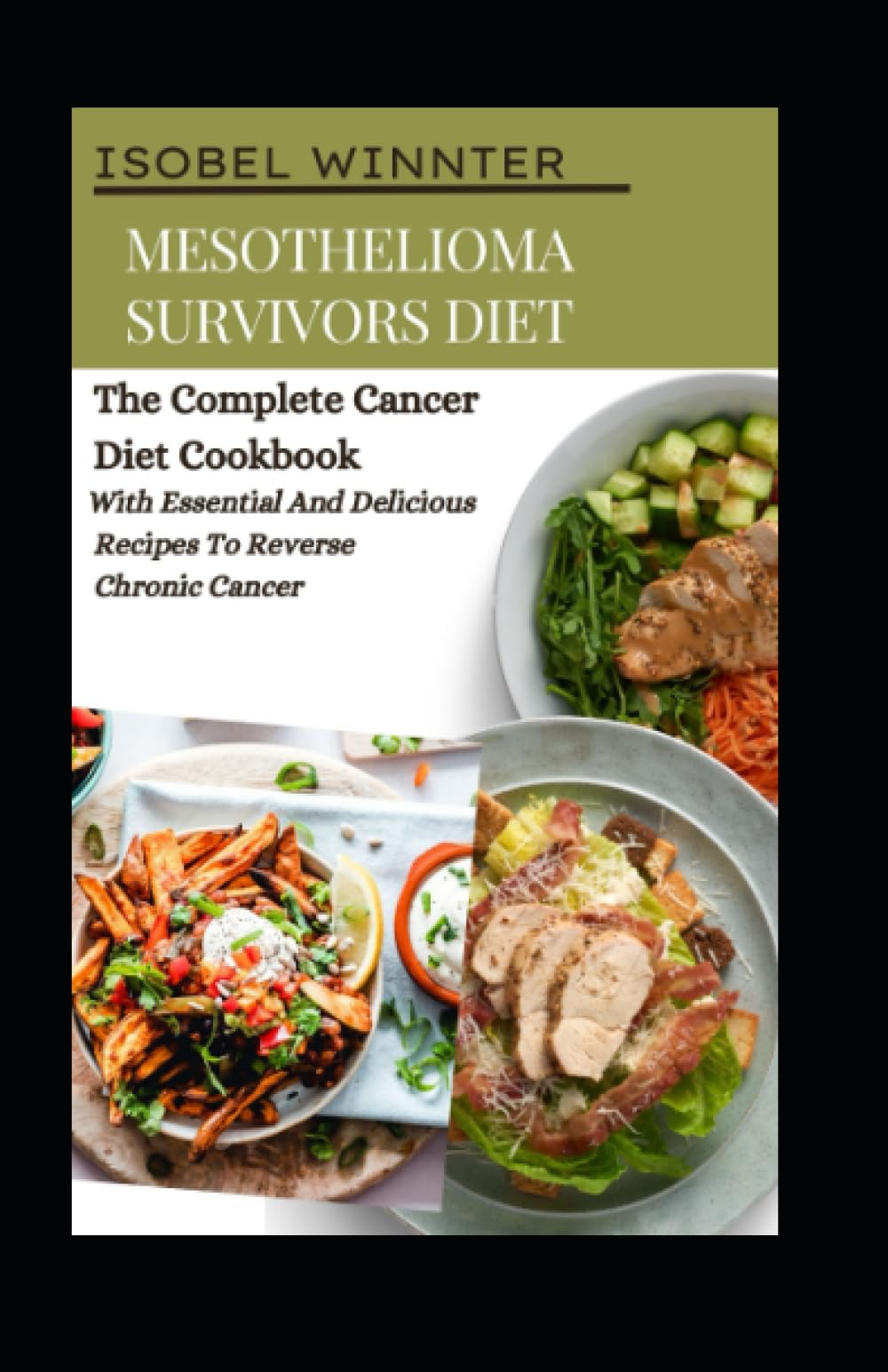 Mesothelioma Survivors Diet: The Complete Cancer Diet Cookbook With Essential And Delicious Recipes To Reverse Chronic Cancer