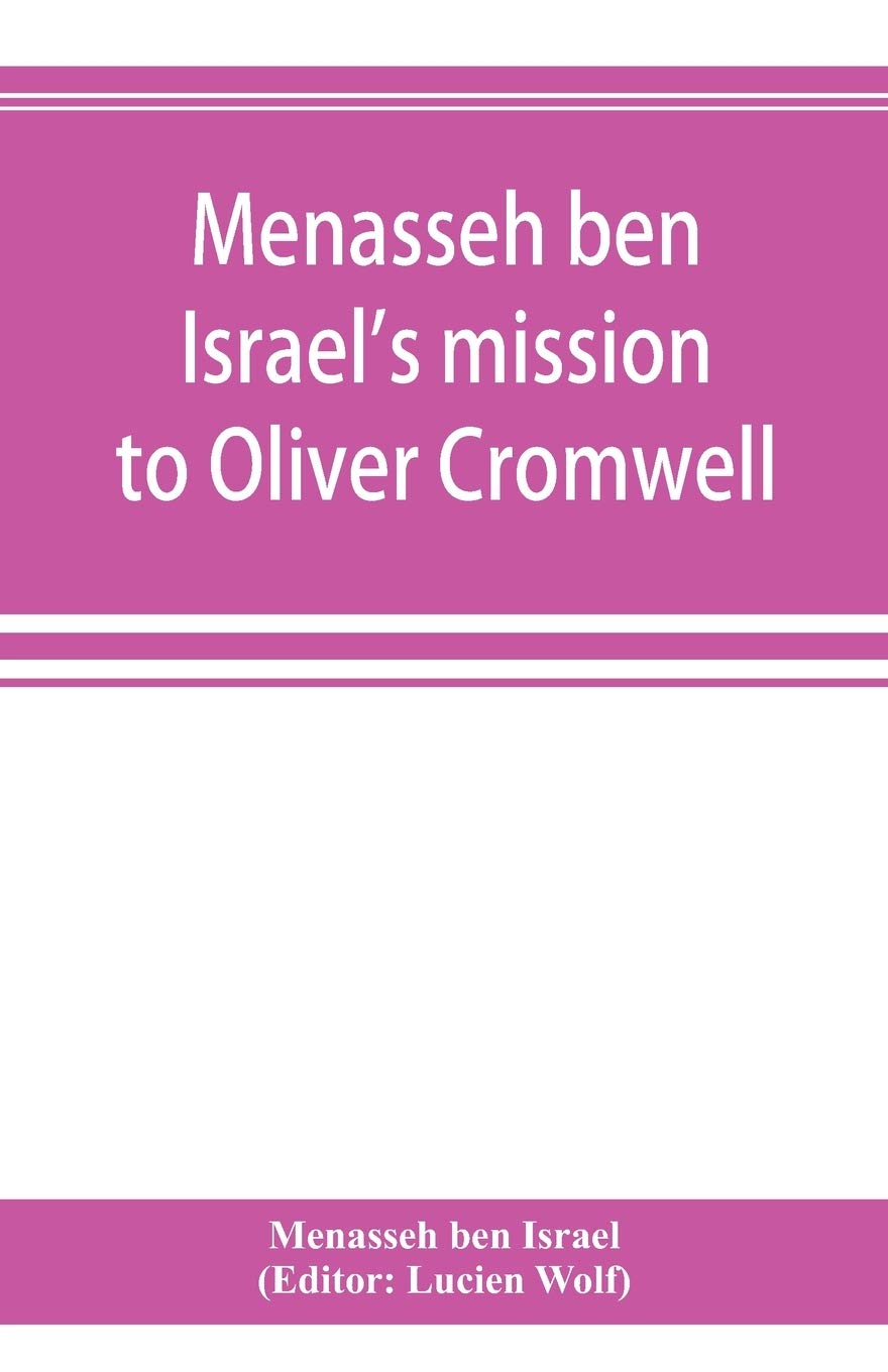 Menasseh ben Israel's mission to Oliver Cromwell: being a reprint of the pamphlets published by Menasseh ben Israel to promote the re-admission of the Jews to England, 1649-1656
