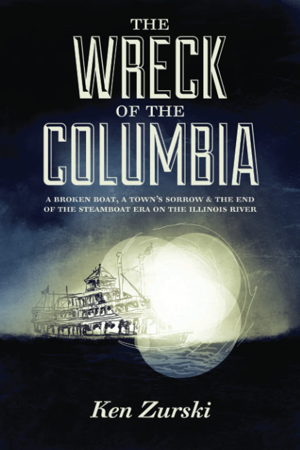 The Wreck of the Columbia: A Broken Boat, a Town’s Sorrow & the End of the Steamboat Era on the Illinois River
