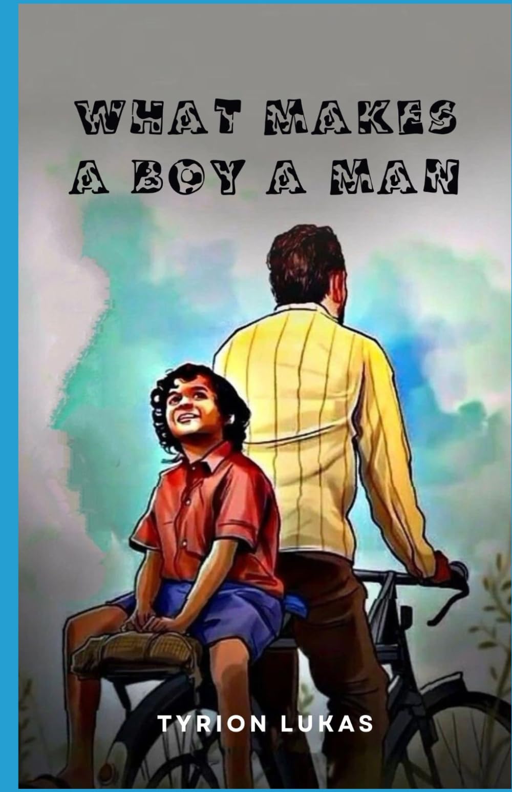 WHAT MAKES A BOY A MAN: A Practical Guide to Building Character, Confidence, Emotional Strength, Discipline, and Responsible Leadership