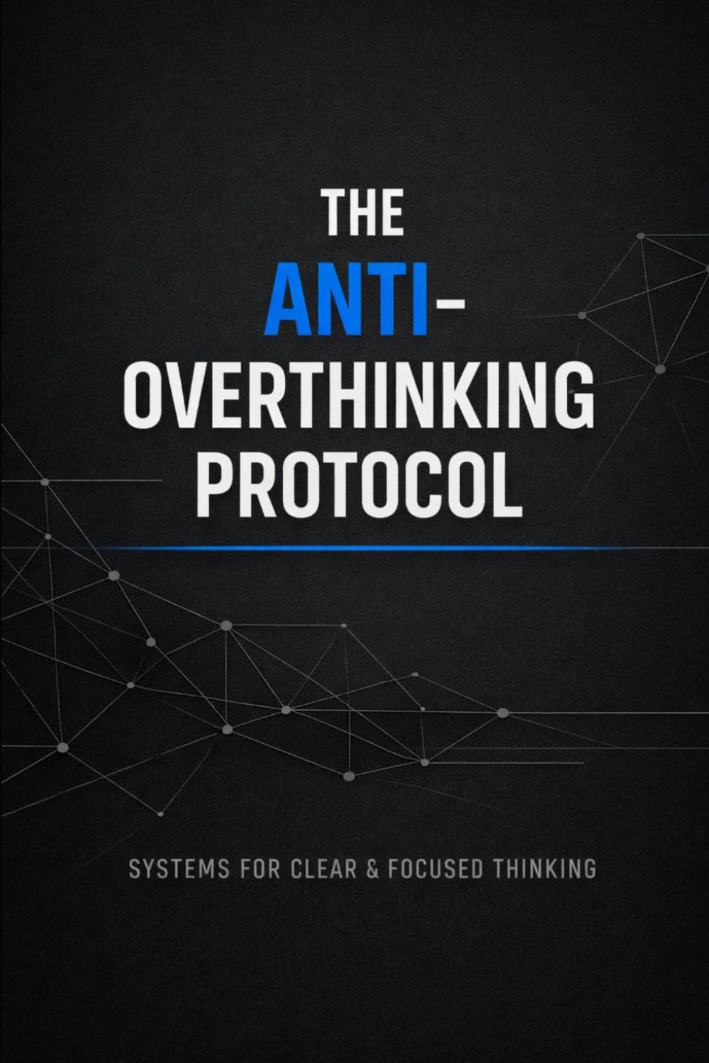 The Anti-Overthinking Protocol: A Practical System to Break Mental Loops, Eliminate Delay, and Build Relentless Execution (Execution Systems Series)