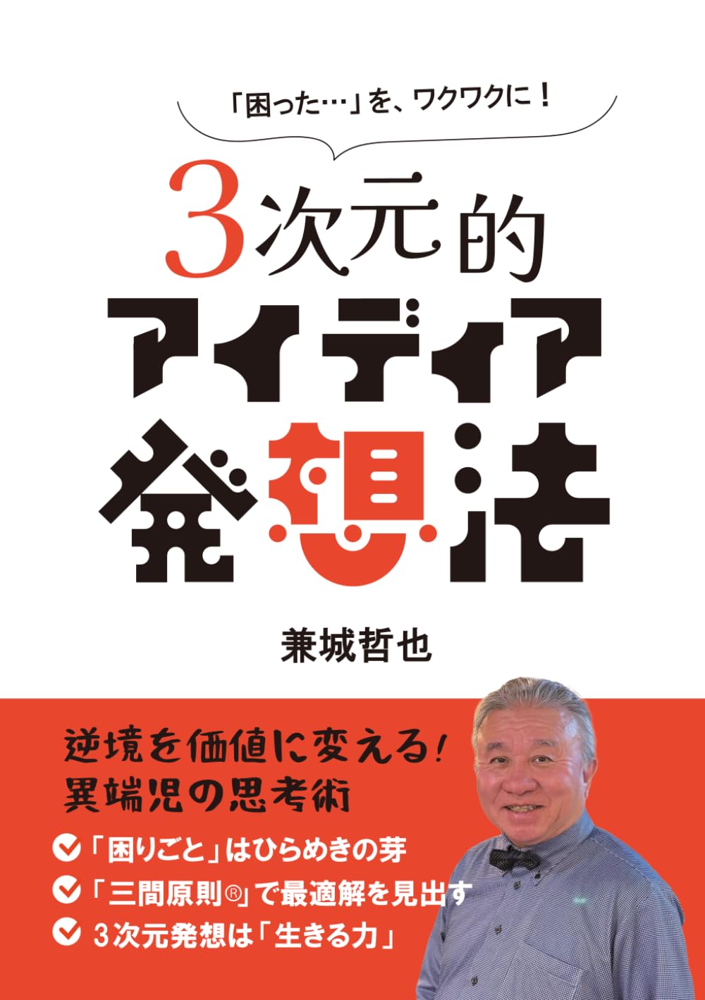 3次元的アイデア発想法: 逆境を価値に変える！異端児の思考術「困りごと」はひらめきの芽・「三間原則®」で最適解を見い出す・3次元的発想は「生きる力」