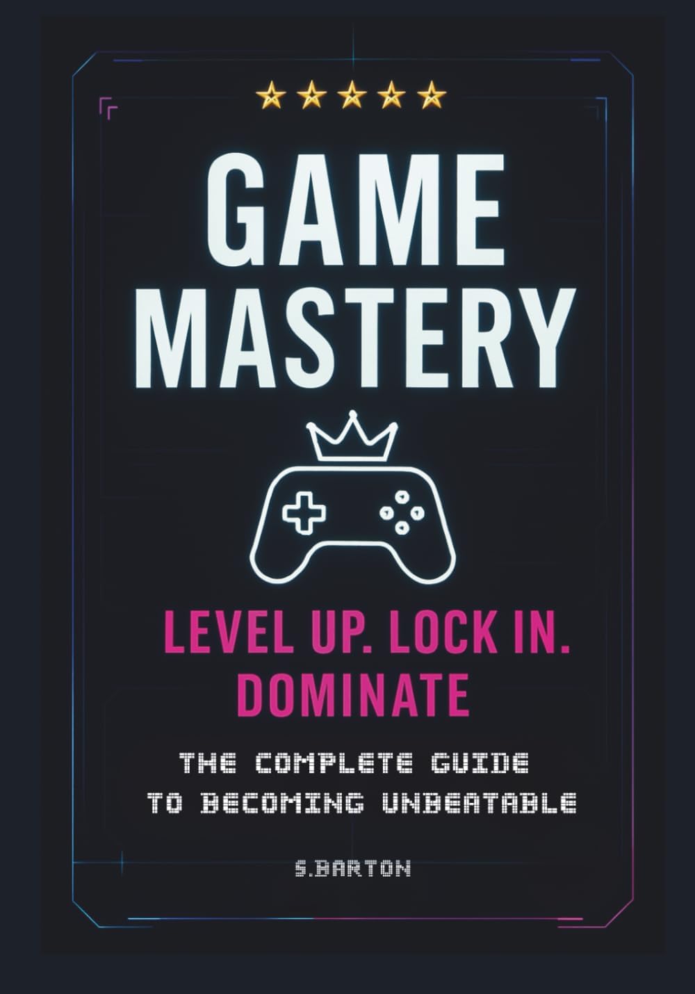 Game Mastery. Level Up, Lock In, Dominate. The Complete Guide To Becoming Unbeatable: The No-Excuses Playbook for Climbing Ranks, Crushing Tilt, and Unlocking Your Next Level