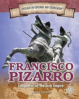Francisco Pizarro: Conqueror of the Inca Empire (Spotlight on Explorers and Colonization)