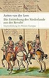 Die Entstehung der Niederlande aus der Revolte: Staatenbildung im Westen Europas (Sachbuch) - Anton van der Lem
