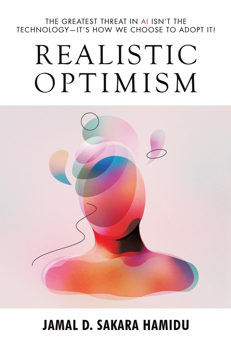 Realistic Optimism: The Greatest Threat in AI Isn’t the Technology—It’s How We Choose to Adopt It!