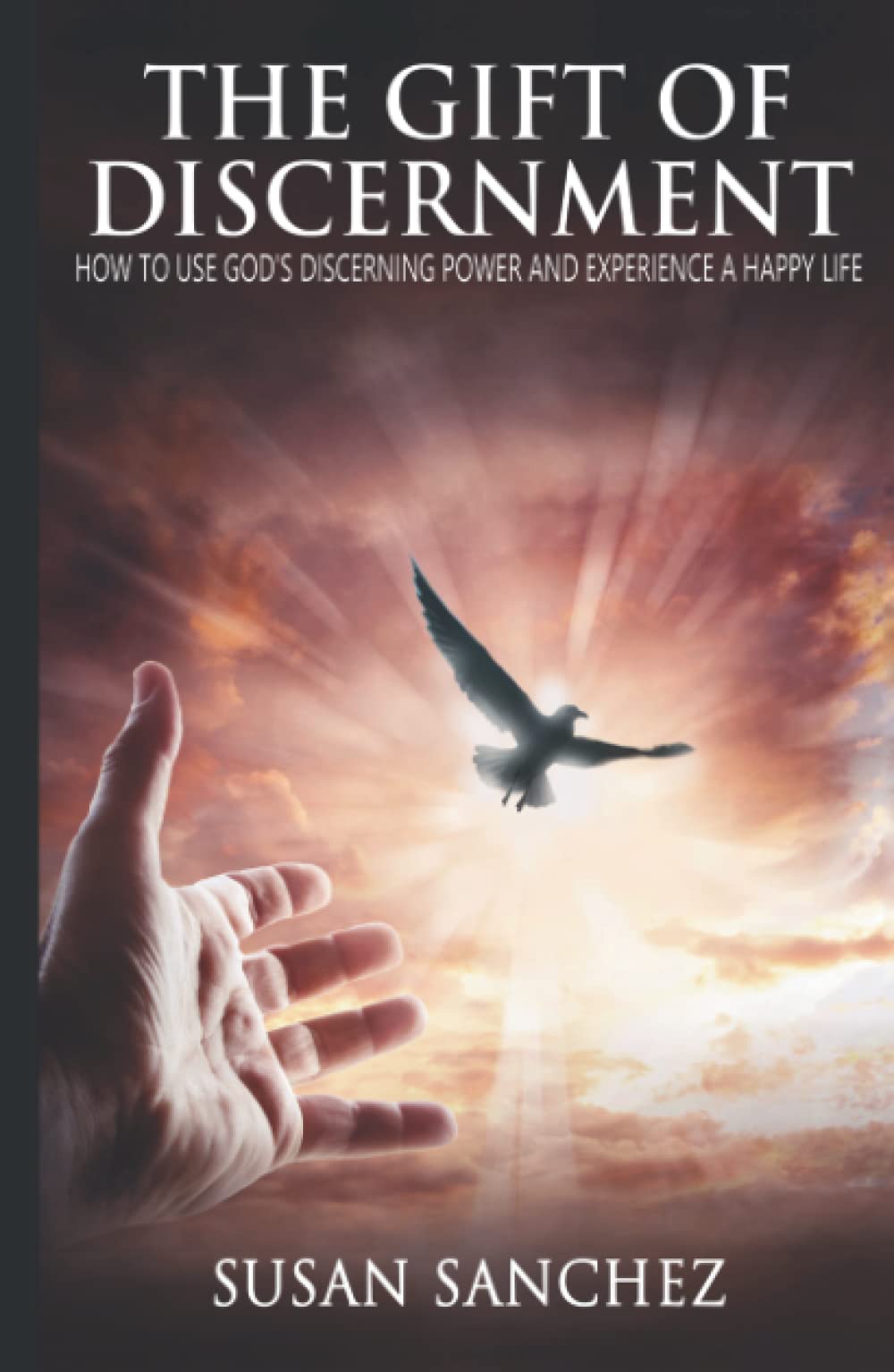 The Gift Of Discernment: How To Use God’s Discerning Power And Experience A Happy Life