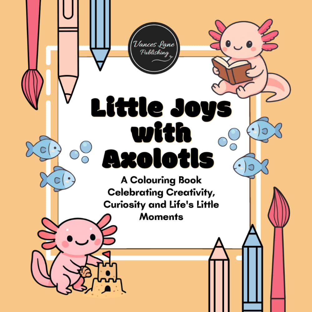 Little Joys with Axolotls: A Colouring Book Celebrating Creativity, Curiosity and Life's Little Moments (Happiness, Kindness & Positivity)