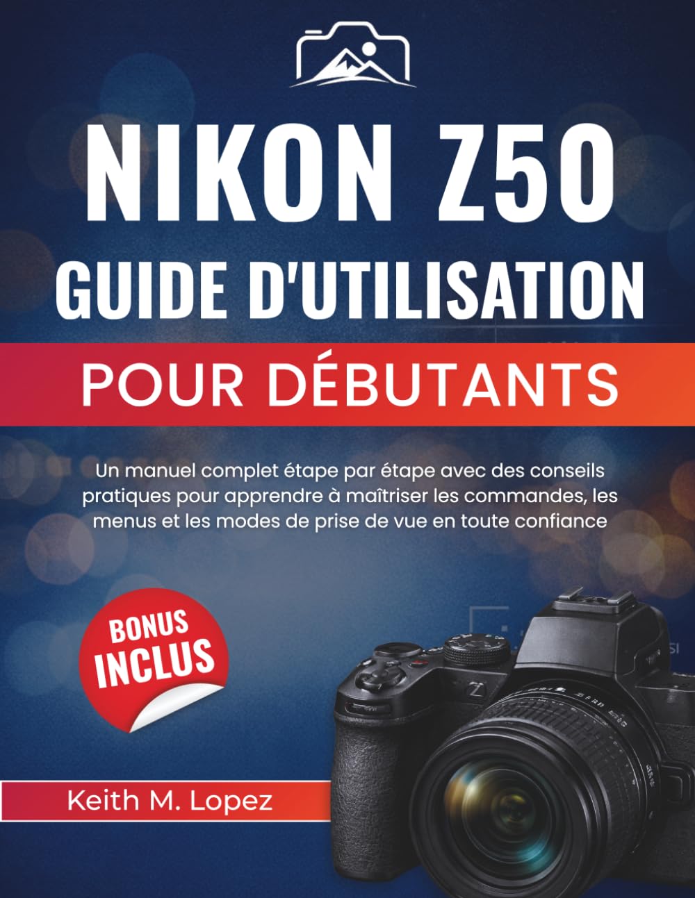 Nikon Z50 Guide d'utilisation pour débutants: Un manuel complet étape par étape avec des conseils pratiques pour apprendre à maîtriser les commandes, ... les modes de prise de vue en toute confiance
