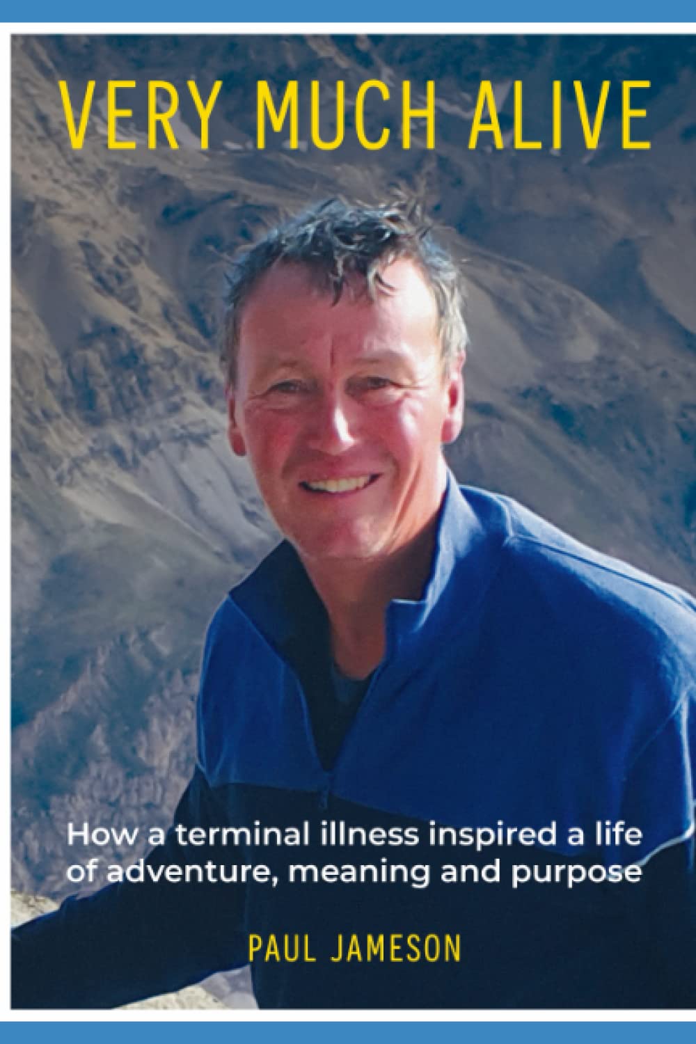 Very Much Alive: How a terminal illness inspired a life of adventure, meaning, and purpose