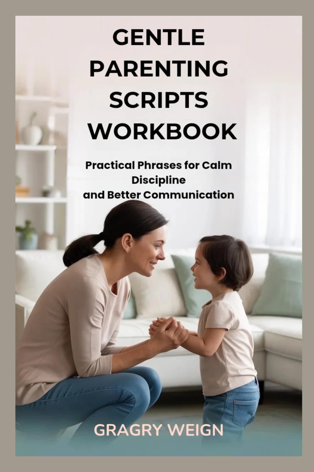 GENTLE PARENTING SCRIPTS WORKBOOK: Practical Phrases for Calm Discipline and Better Communication
