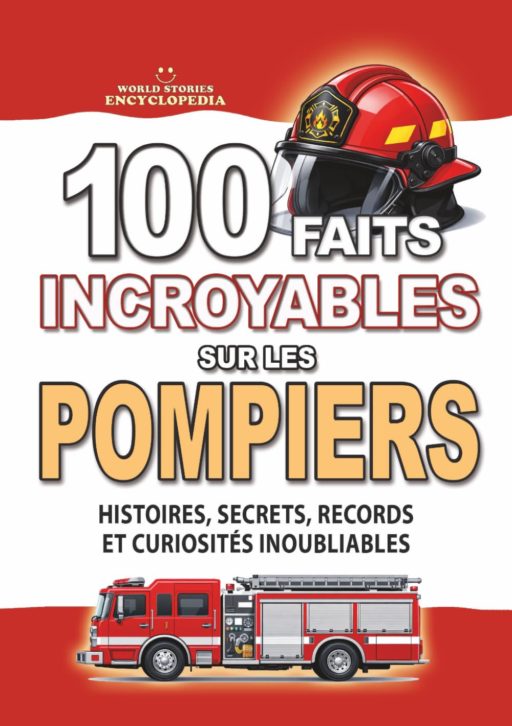 100 FAITS INCROYABLES SUR LES POMPIERS: Histoires, Secrets, Records et Curiosités Inoubliables (FAITS ET CURIOSITÉS INCROYABLES)