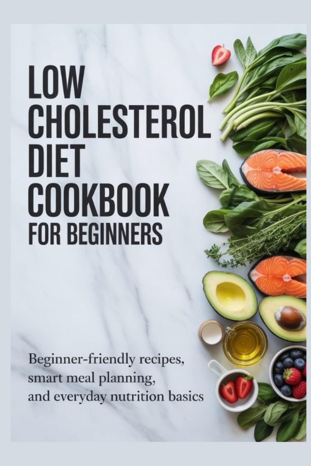 LOW CHOLESTEROL DIET COOKBOOK FOR BEGINNERS: Beginner-Friendly Recipes, Smart Meal Planning, and Everyday Nutrition Basics